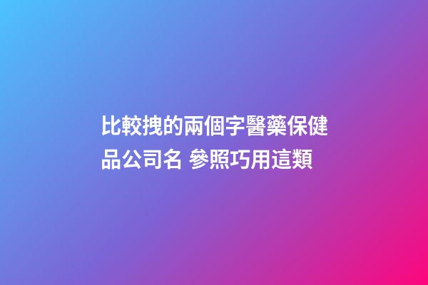 比較拽的兩個字醫藥保健品公司名 參照巧用這類-第1張-公司起名-玄機派